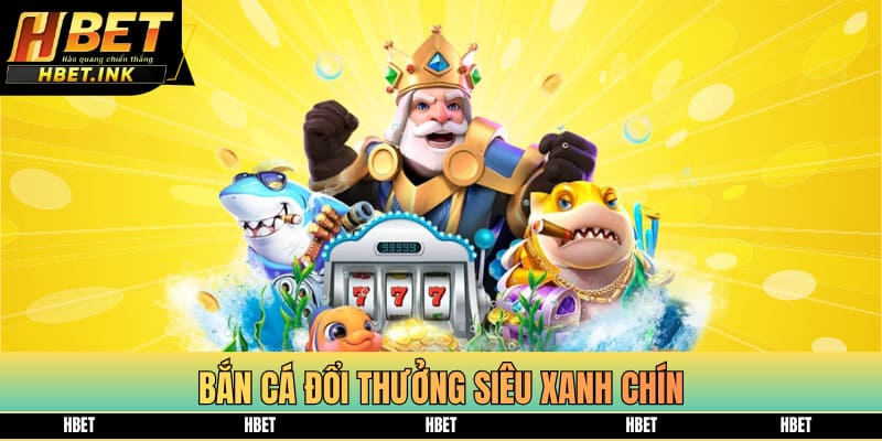 Bắn cá đổi thưởng siêu xanh chín
