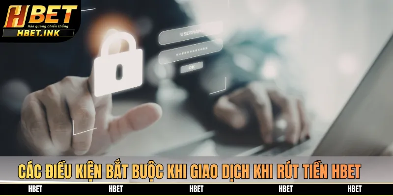 Các điều kiện bắt buộc khi giao dịch khi rút tiền HBET
