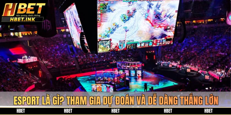Esport là gì? Tham gia dự đoán và dễ dàng thắng lớn