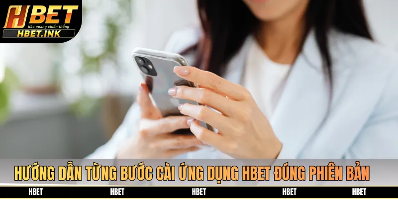 Hướng dẫn từng bước cài ứng dụng HBET đúng phiên bản