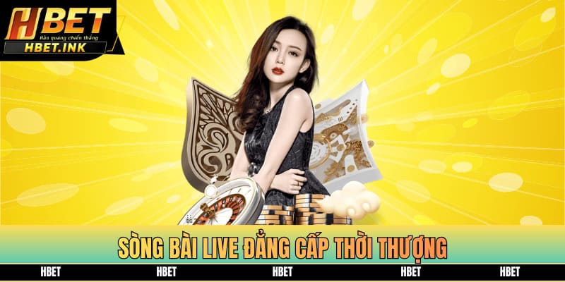 Sòng bài live đẳng cấp thời thượng