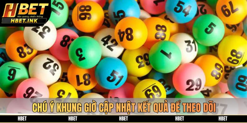 Chú ý khung giờ cập nhật kết quả để theo dõi chính xác